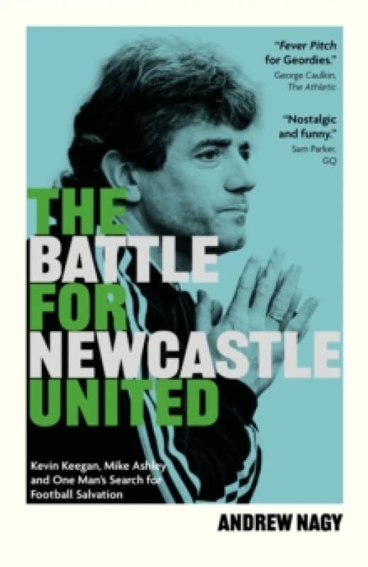 The Battle for Newcastle United : Kevin Keegan, Mike Ashley, and One Man's Search for Football Salvation Hardback
