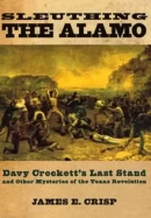 sleuthing the alamo davy crocketts last stand and other mysteries of the te