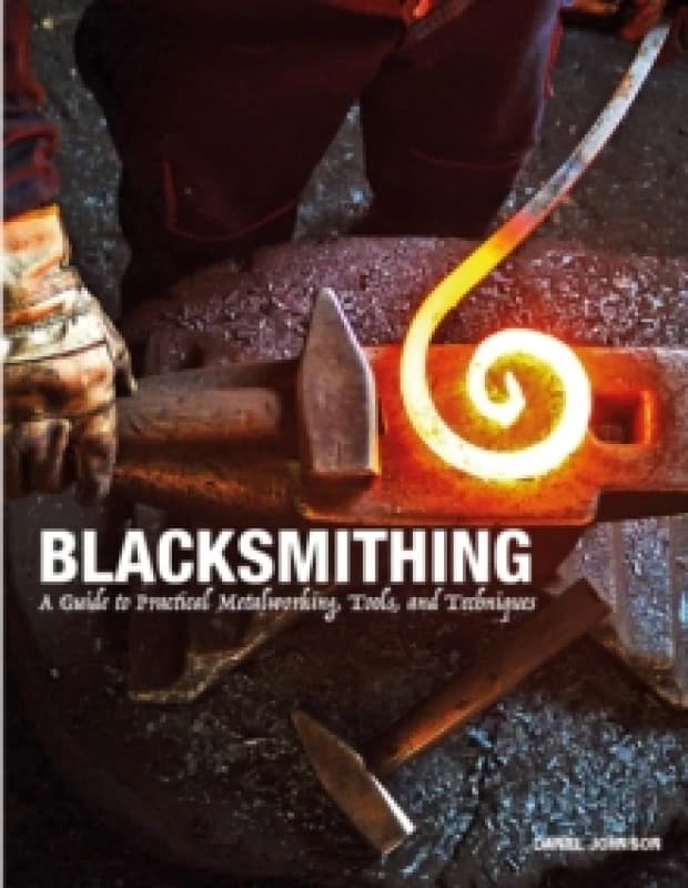 Blacksmithing : A Guide to Practical Metalworking, Tools and Techniques Hardback