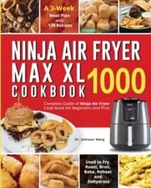 Ninja Air Fryer Max XL Cookbook 1000 : Complete Guide of Ninja Air Fryer Cook Book for Beginners and Pros- Used to Fry, Roast, Broil, Bake, Reheat and