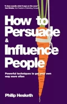 How to Persuade and Influence People : Powerful Techniques to Get Your Own Way More Often