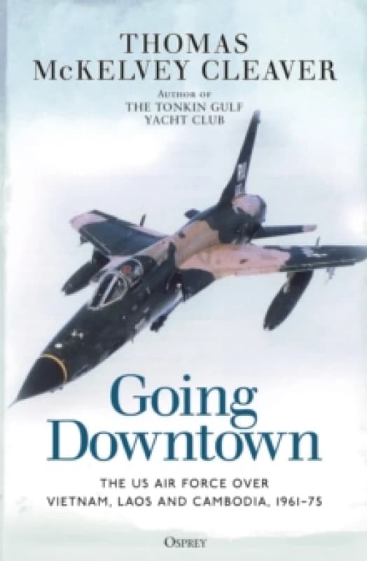 Going Downtown : The US Air Force over Vietnam, Laos and Cambodia, 196175 Paperback / softback