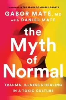 The Myth of Normal : Trauma, Illness & Healing in a Toxic Culture