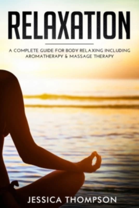 Relaxation : A Complete Guide for Body Relaxing Including Aromatherapy and Massage Therapy Paperback / softback