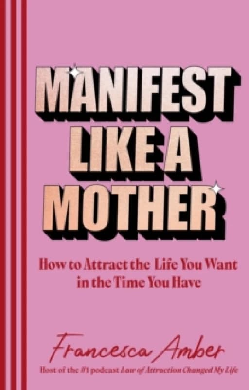 Manifest Like a Mother : How to attract the life you want in the time you have Hardback
