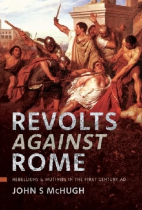 Revolts Against Rome : Rebellions and Mutinies in the First Century AD Hardback