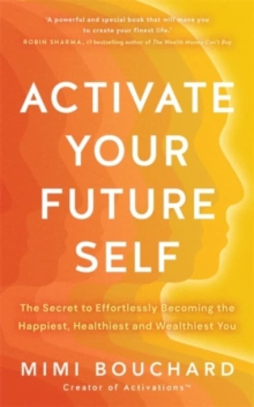 Activate Your Future Self : The Secret to Effortlessly Becoming the Happiest, Healthiest and Wealthiest You Paperback / softback