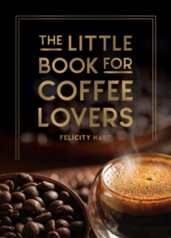 The Little Book for Coffee Lovers : Recipes, Trivia and How to Brew Great Coffee: The Perfect Gift for Any Aspiring Barista Hardback