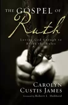 The Gospel of Ruth : Loving God Enough to Break the Rules