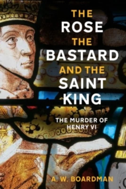 The Rose, the Bastard and the Saint King : The Murder of Henry VI Hardback