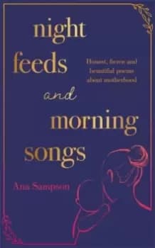 Night Feeds and Morning Songs : Honest, fierce and beautiful poems about motherhood