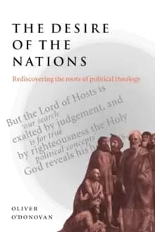 The Desire of the Nations : Rediscovering the Roots of Political Theology