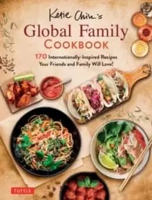 Katie Chins Global Family Cookbook : Internationally-Inspired Recipes Your Friends and Family Will Love!