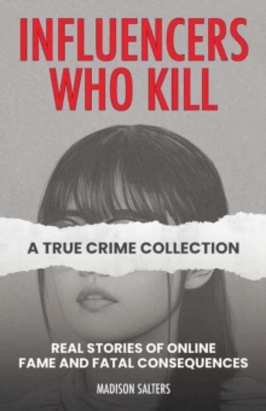 Influencers Who Kill: A True Crime Collection : Real Stories of Online Fame and Fatal Consequences Paperback / softback