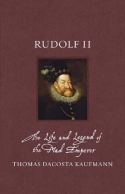 Rudolf II : The Life and Legend of the Mad Emperor Hardback