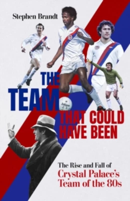The Team that Could Have Been : The Rise and Fall of Crystal Palace's Team of the 80s Hardback