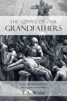 The Gospel of Our Grandfathers Preserving the Good News for Future Generat by J. a White Paperback