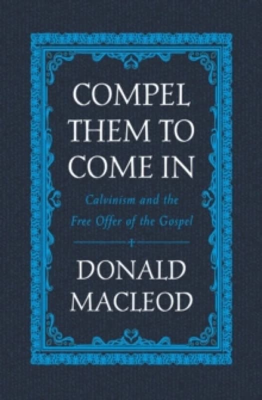 Compel Them to Come In : Calvinism and the Free Offer of the Gospel Hardback