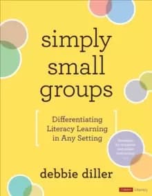 Simply Small Groups : Differentiating Literacy Learning in Any Setting