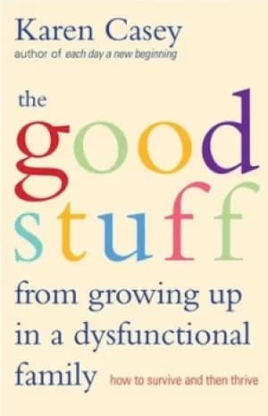 The good stuff from growing up in a dysfunctional family by Karen Casey