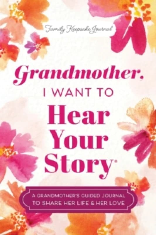 Grandmother, I Want to Hear Your Story : A Grandmother's Guided Journal to Share Her Life & Her Love Hardback