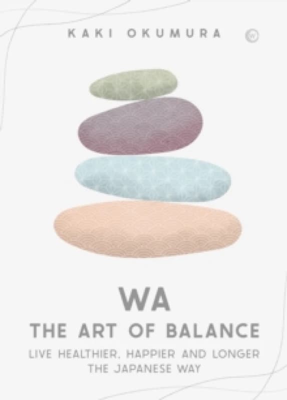 Wa - The Art of Balance : Live Healthier, Happier and Longer the Japanese Way Hardback