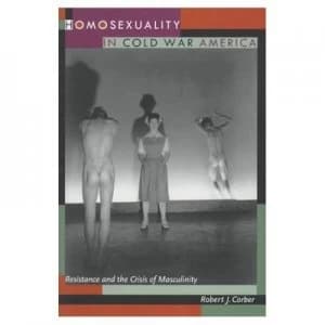 Homosexuality in Cold War America by Robert J. Corber Book
