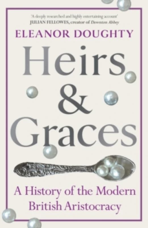 Heirs and Graces : A History of the Modern British Aristocracy Hardback