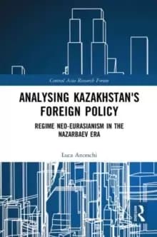 Analysing Kazakhstans Foreign Policy : Regime neo-Eurasianism in the Nazarbaev era