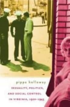 Sexuality Politics and Social Control in Virginia 1920-1945 by Pippa Holloway Paperback