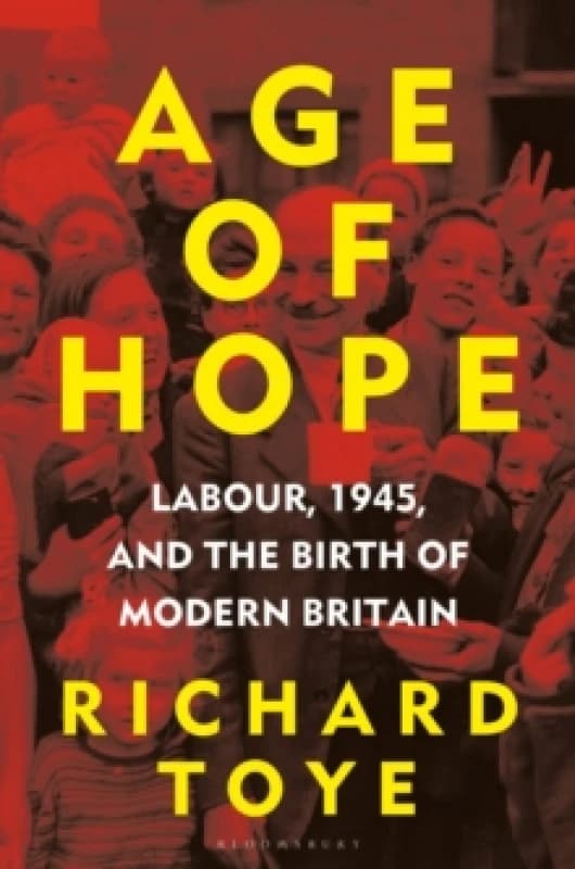 Age of Hope : Labour, 1945, and the Birth of Modern Britain Hardback