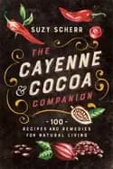 cayenne and cocoa companion 100 recipes and remedies for natural living