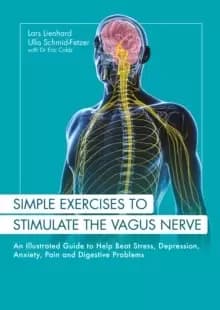 Simple Exercises to Stimulate the Vagus Nerve : An Illustrated Guide to Help Beat Stress, Depression, Anxiety, Pain and Digestive Problems