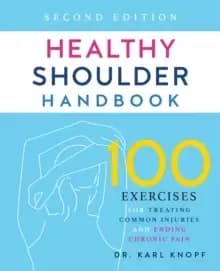 Healthy Shoulder Handbook: Second Edition : 100 Exercises for Treating Common Injuries and Ending Chronic Pain