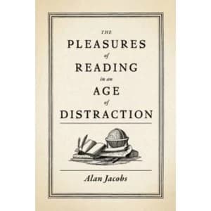 The Pleasures of Reading in an Age of Distraction by Alan Jacobs (Hardback, 2011)