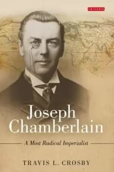 Joseph Chamberlain by Travis L. Crosby