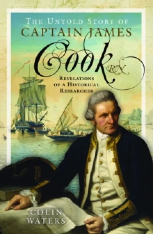 The Untold Story of Captain James Cook RN : Revelations of a Historical Researcher Hardback