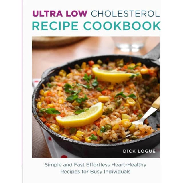 Ultra Low Cholesterol Recipe Cookbook : Simple and Fast Effortless Heart Healthy Recipes for Busy Individuals Dick Logue Books