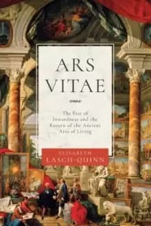 Ars Vitae : The Fate of Inwardness and the Return of the Ancient Arts of Living