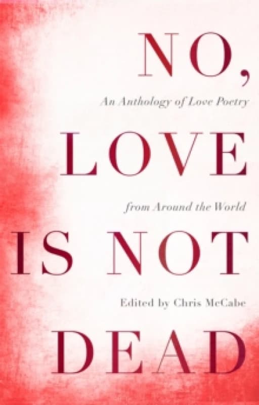No, Love Is Not Dead : An Anthology of Love Poetry from Around the World Paperback / softback