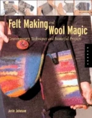 feltmaking and wool magic contemporary techniques and beautiful projects