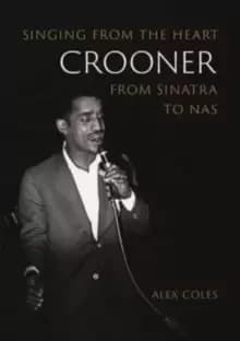 Crooner : Singing from the Heart from Sinatra to Nas