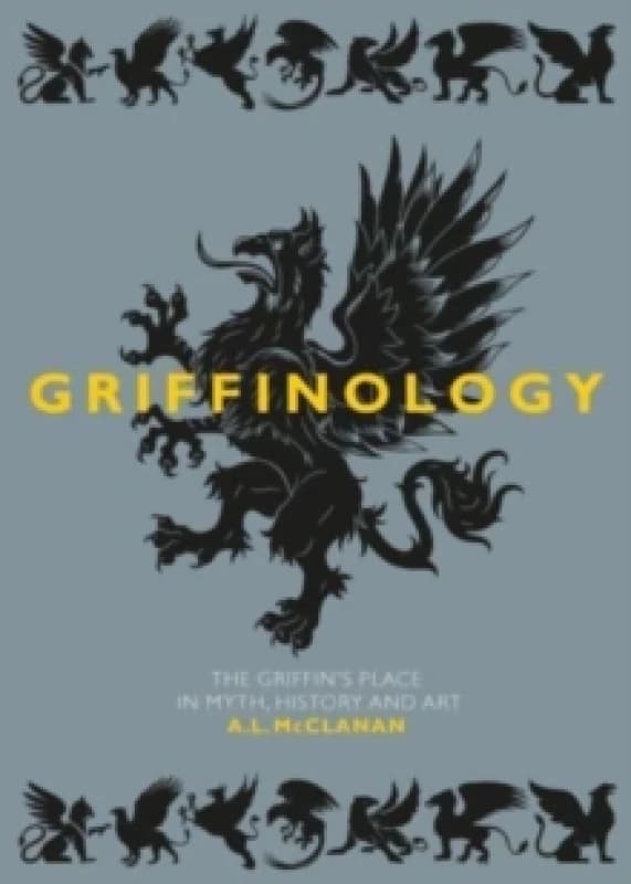 Griffinology : The Griffins Place in Myth, History and Art Hardback