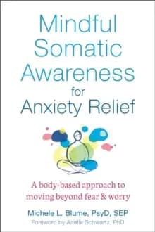 Mindful Somatic Awareness for Anxiety Relief : A Body-Based Approach to Moving Beyond Fear and Worry