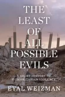 The Least of All Possible Evils : A Short History of Humanitarian Violence