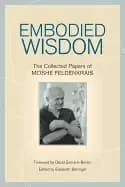 embodied wisdom the collected papers of moshe feldenkrais