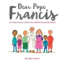 Dear Pope Francis : The Pope Answers Letters from Children Around the World
