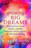 growing big dreams manifesting your hearts desires through twelve secrets o