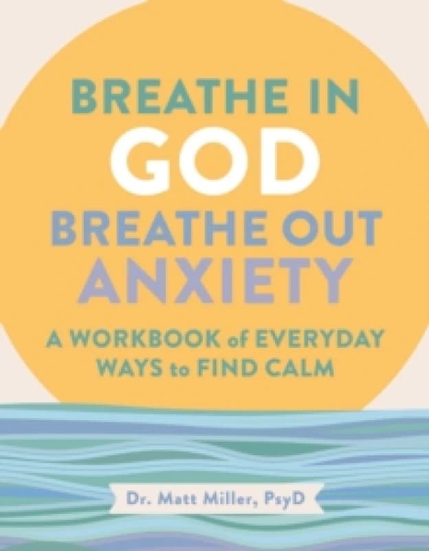 Breathe in God, Breathe Out Anxiety : A Workbook of Everyday Ways to Find Calm by Welcoming the Spirit Paperback / softback