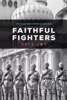 Faithful Fighters : Identity and Power in the British Indian Army